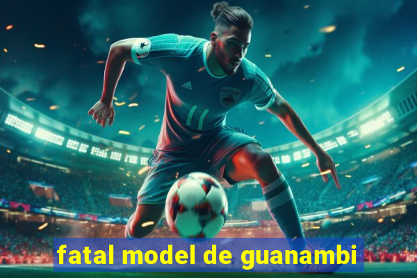 fatal model de guanambi