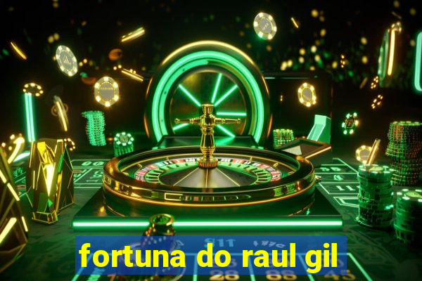 fortuna do raul gil