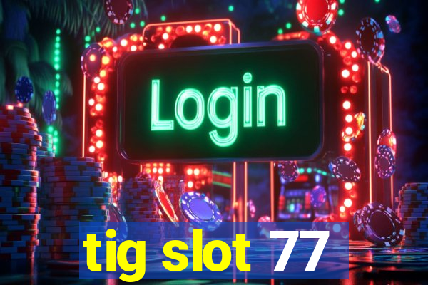 tig slot 77