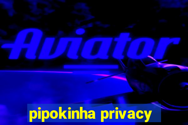 pipokinha privacy