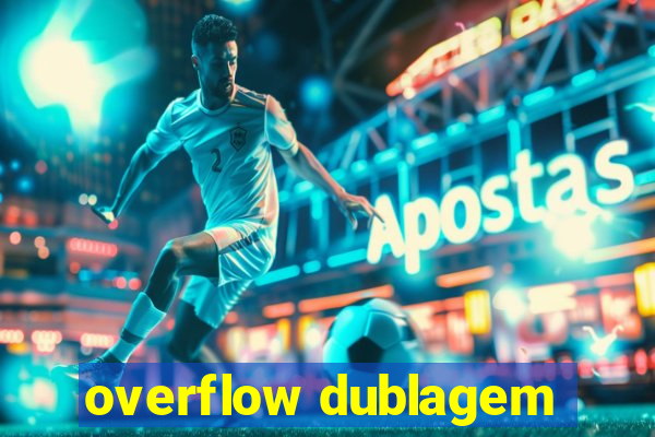 overflow dublagem