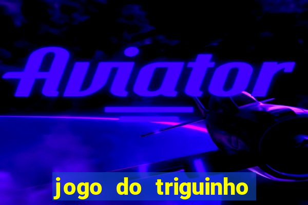 jogo do triguinho de ganhar dinheiro