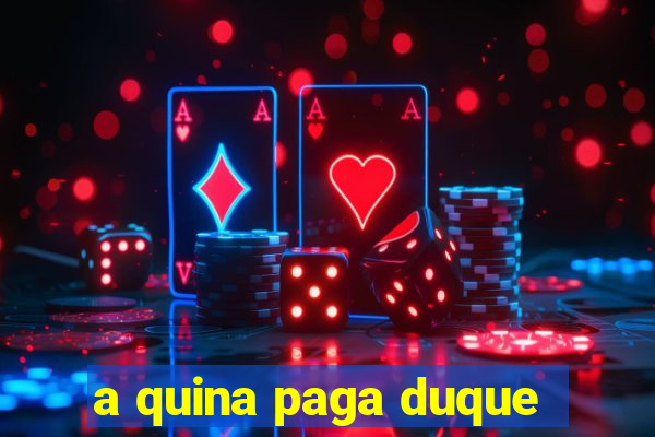 a quina paga duque