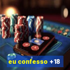 eu confesso +18