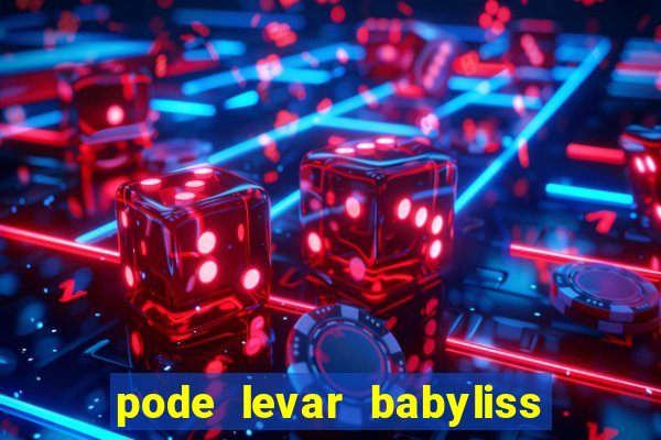 pode levar babyliss no cruzeiro