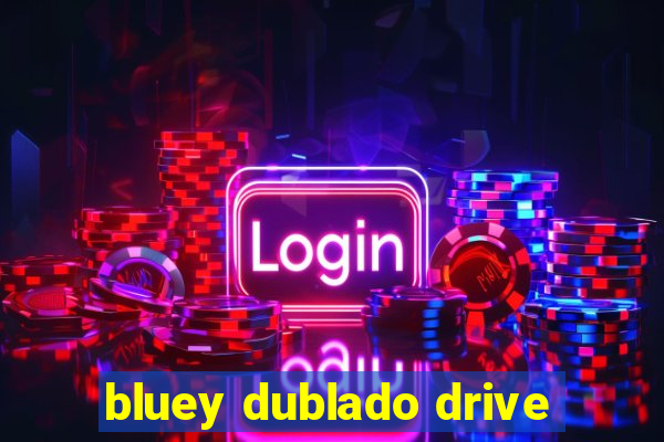 bluey dublado drive