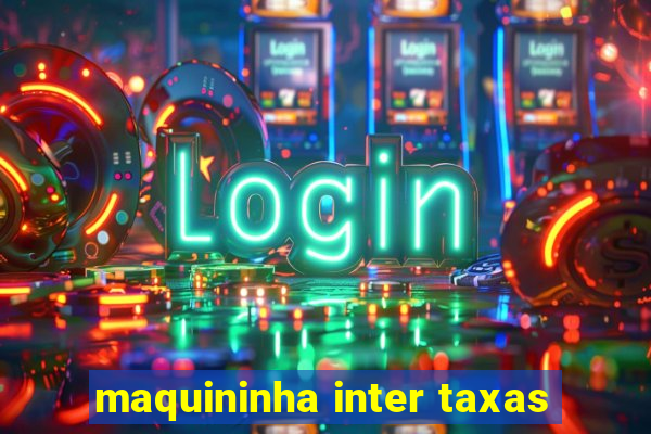 maquininha inter taxas