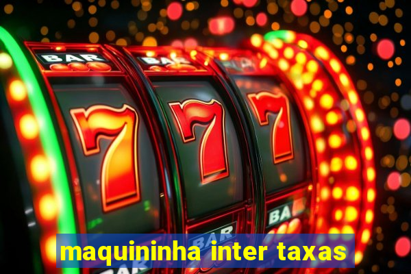 maquininha inter taxas