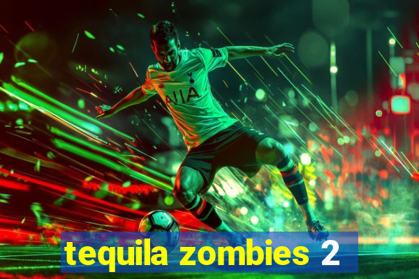 tequila zombies 2