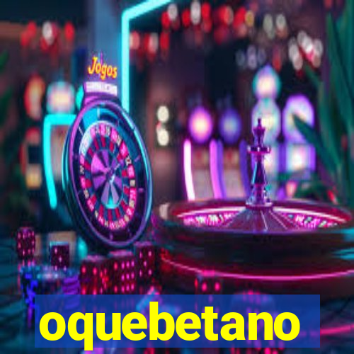 oquebetano