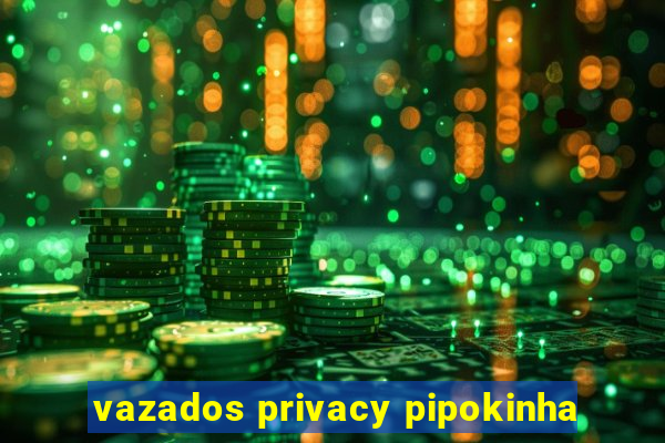 vazados privacy pipokinha