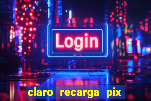 claro recarga pix $10 reais