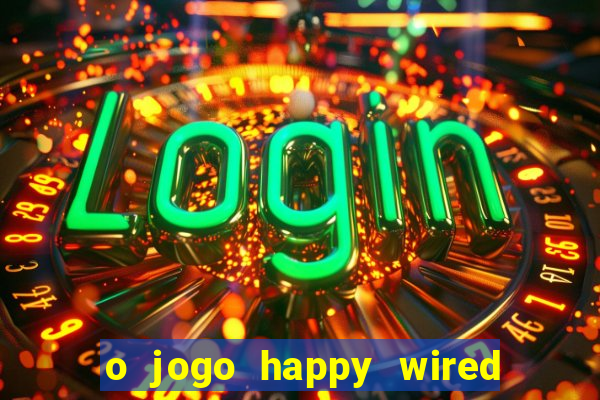 o jogo happy wired paga mesmo