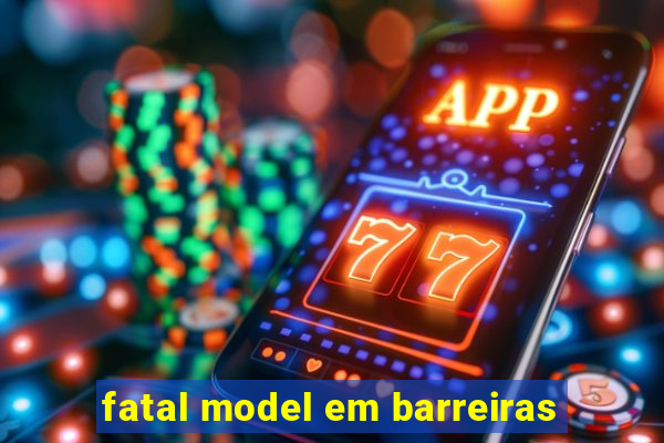 fatal model em barreiras