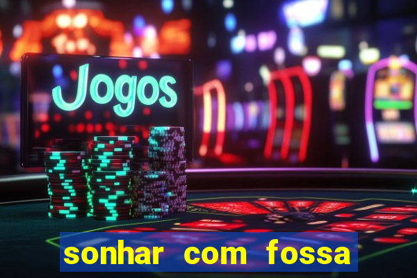 sonhar com fossa de fezes cheia