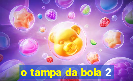 o tampa da bola 2