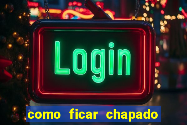 como ficar chapado em casa