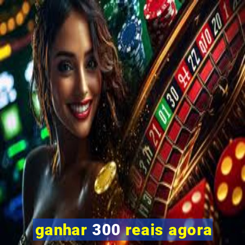 ganhar 300 reais agora