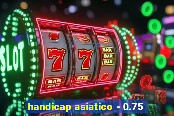 handicap asiatico - 0.75