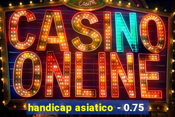 handicap asiatico - 0.75