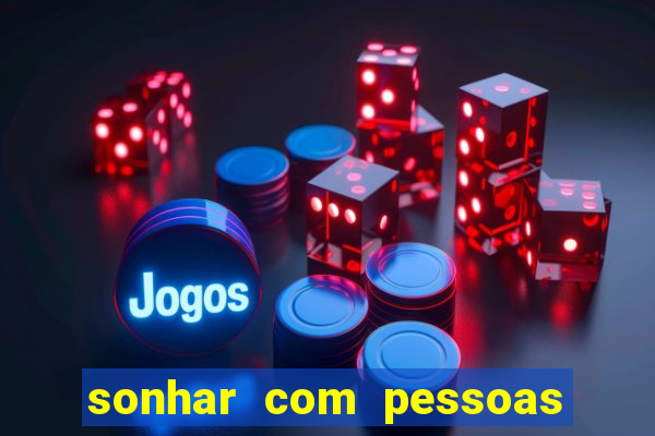 sonhar com pessoas falsas jogo do bicho