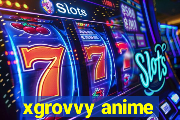 xgrovvy anime