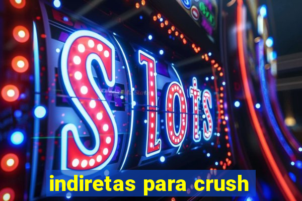 indiretas para crush