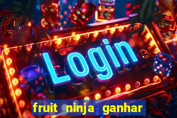 fruit ninja ganhar dinheiro sem depositar