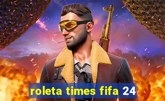 roleta times fifa 24