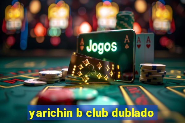 yarichin b club dublado