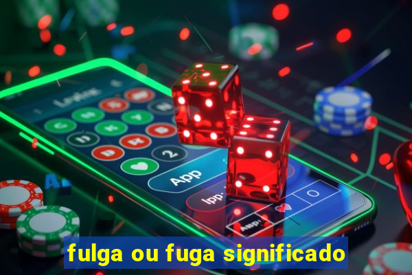 fulga ou fuga significado