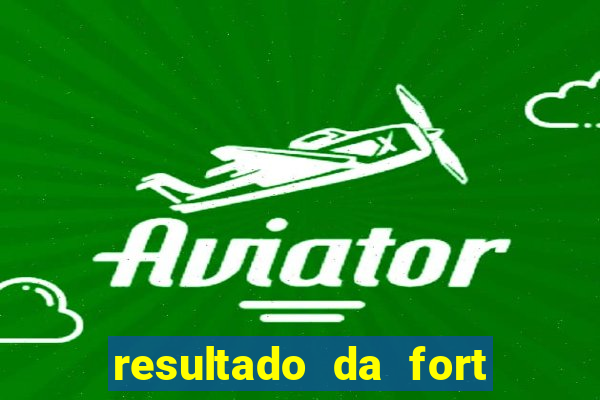 resultado da fort de hoje