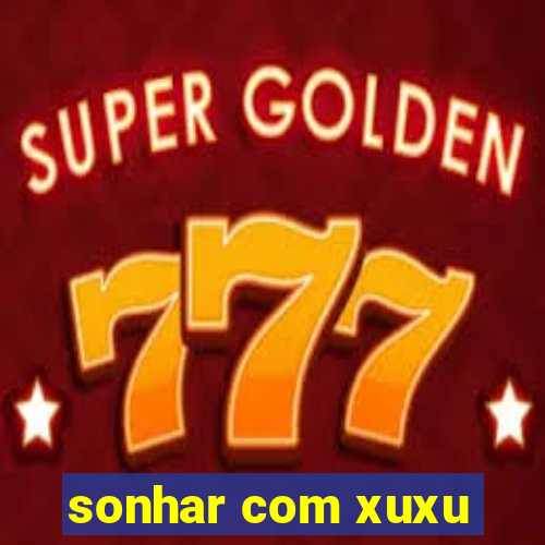 sonhar com xuxu