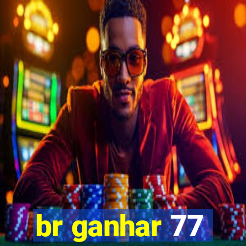 br ganhar 77