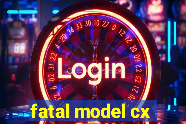 fatal model cx