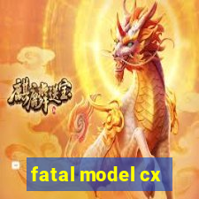 fatal model cx