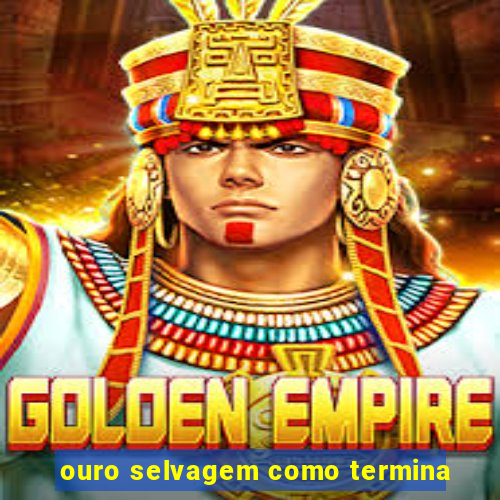 ouro selvagem como termina