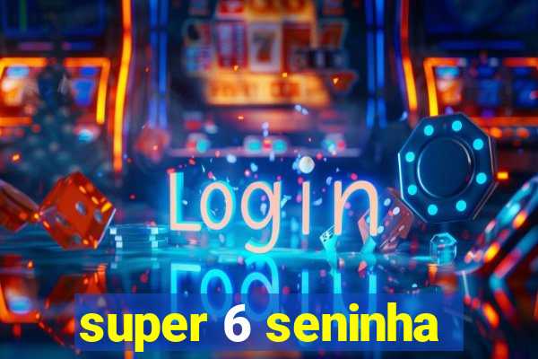 super 6 seninha