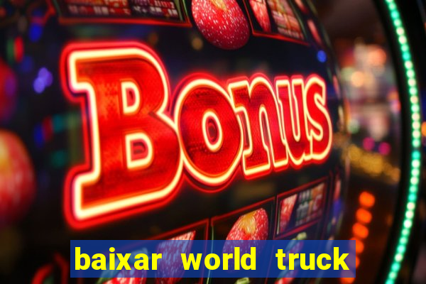 baixar world truck driving simulator dinheiro infinito atualizado 2024