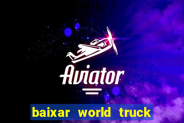 baixar world truck driving simulator dinheiro infinito atualizado 2024