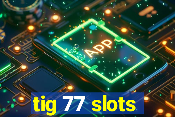 tig 77 slots