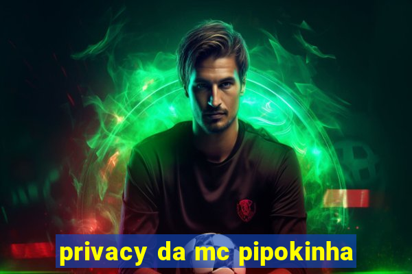 privacy da mc pipokinha