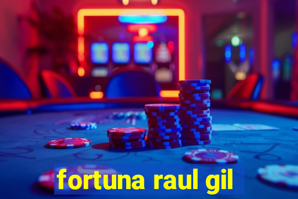 fortuna raul gil