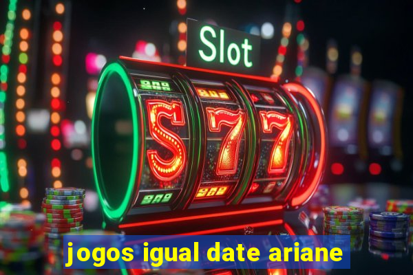 jogos igual date ariane