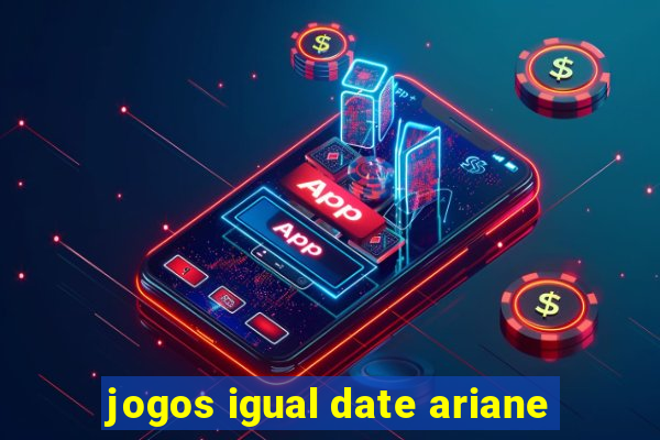 jogos igual date ariane