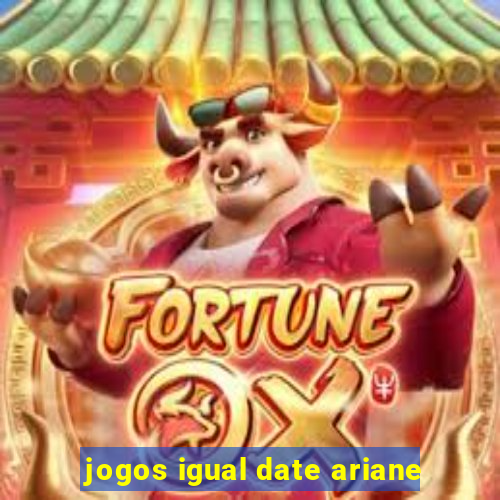 jogos igual date ariane