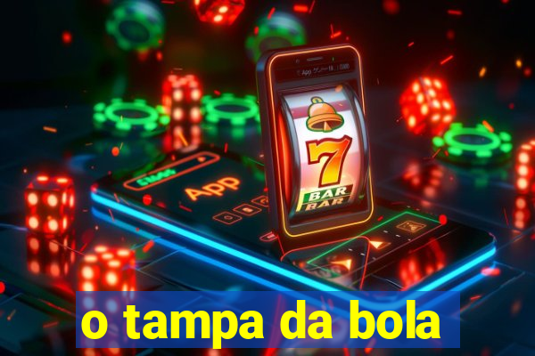 o tampa da bola