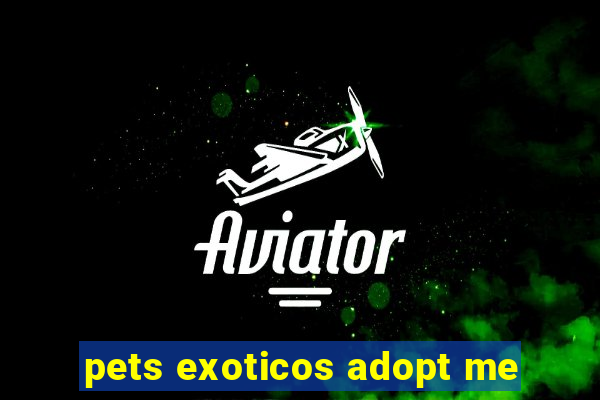 pets exoticos adopt me