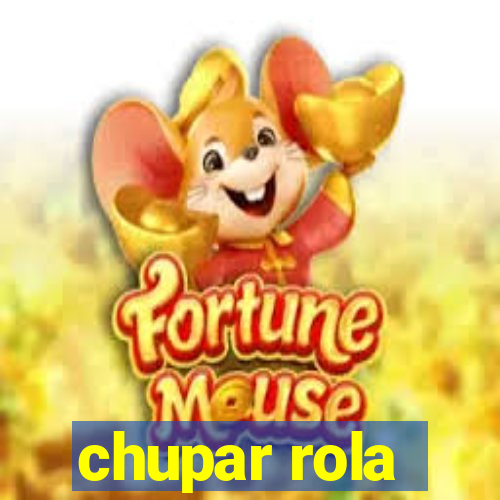 chupar rola