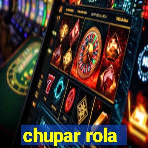 chupar rola